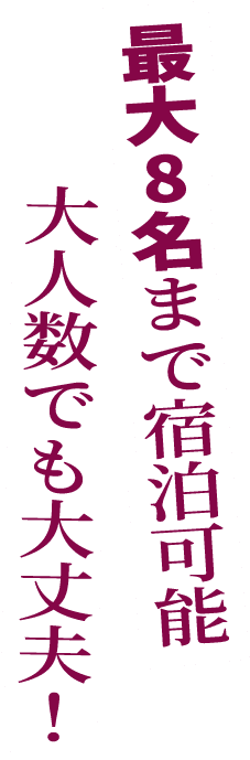 最大8名まで宿泊可能、大人数でも大丈夫！