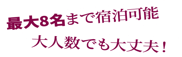 最大8名まで宿泊可能、大人数でも大丈夫！